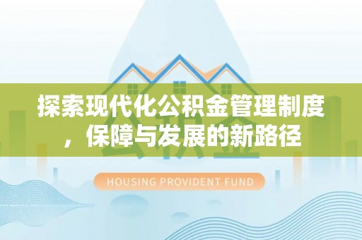 淮上探索现代化公积金管理制度，保障与发展的新路径