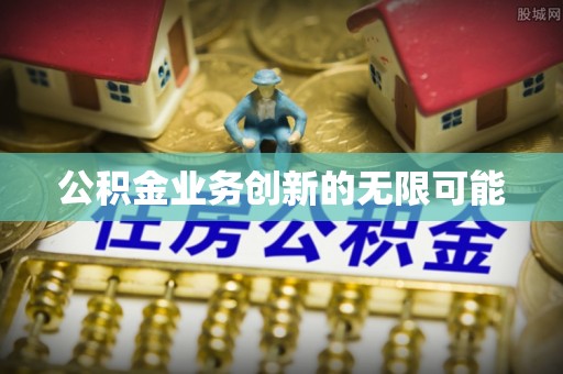 淮上公积金业务创新的无限可能