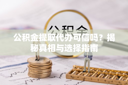 淮上公积金提取代办可信吗？揭秘真相与选择指南