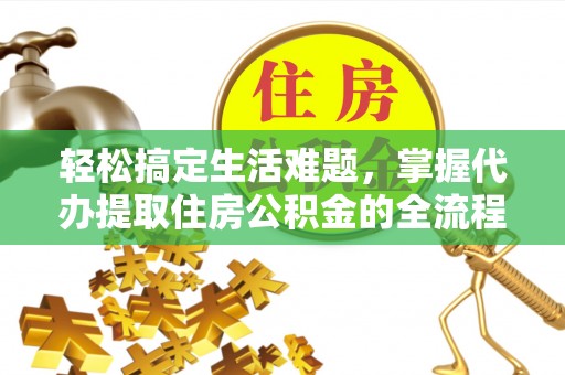 淮上轻松搞定生活难题，掌握代办提取住房公积金的全流程