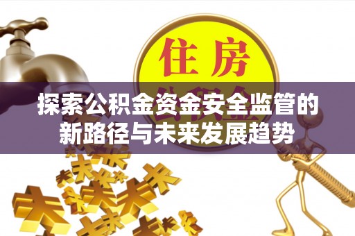 淮上探索公积金资金安全监管的新路径与未来发展趋势