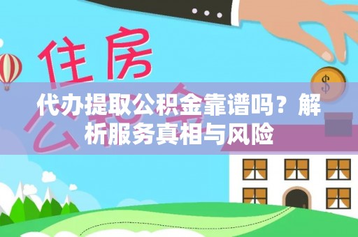 淮上代办提取公积金靠谱吗？解析服务真相与风险