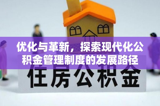 淮上优化与革新，探索现代化公积金管理制度的发展路径
