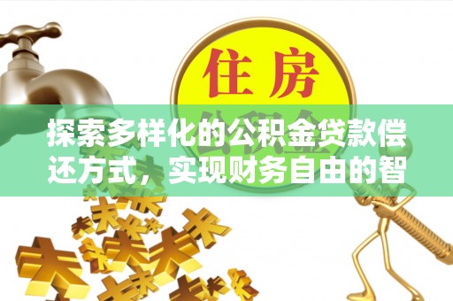 淮上探索多样化的公积金贷款偿还方式，实现财务自由的智慧选择