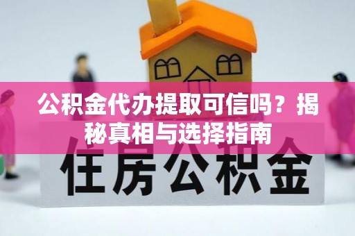 淮上公积金代办提取可信吗？揭秘真相与选择指南