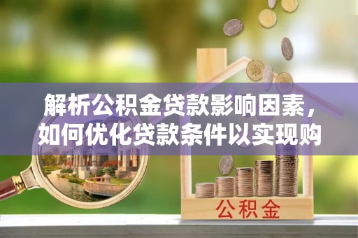淮上解析公积金贷款影响因素，如何优化贷款条件以实现购房梦想