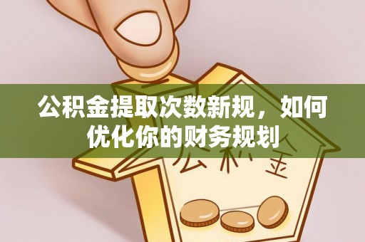 淮上公积金提取次数新规，如何优化你的财务规划