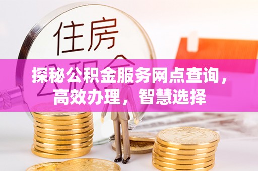 淮上探秘公积金服务网点查询，高效办理，智慧选择