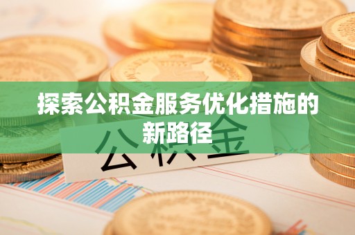 淮上探索公积金服务优化措施的新路径