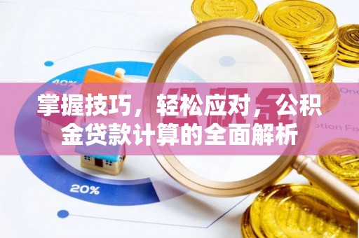 淮上掌握技巧，轻松应对，公积金贷款计算的全面解析