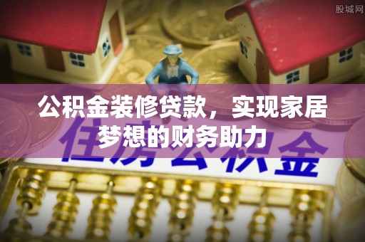淮上公积金装修贷款，实现家居梦想的财务助力
