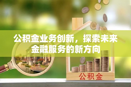 淮上公积金业务创新，探索未来金融服务的新方向