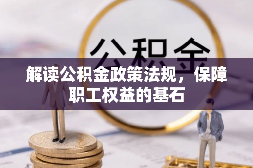 淮上解读公积金政策法规，保障职工权益的基石