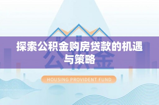 淮上探索公积金购房贷款的机遇与策略