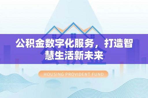 淮上公积金数字化服务，打造智慧生活新未来