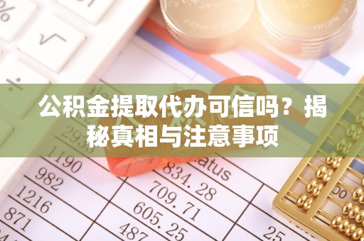 淮上公积金提取代办可信吗？揭秘真相与注意事项