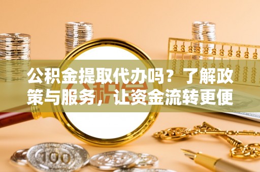 淮上公积金提取代办吗？了解政策与服务，让资金流转更便捷