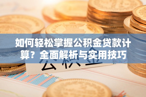 淮上如何轻松掌握公积金贷款计算？全面解析与实用技巧