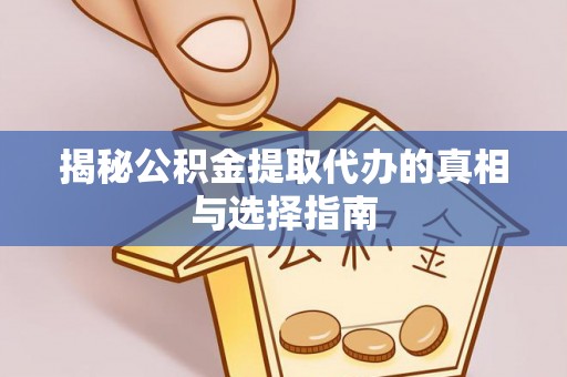 淮上揭秘公积金提取代办的真相与选择指南
