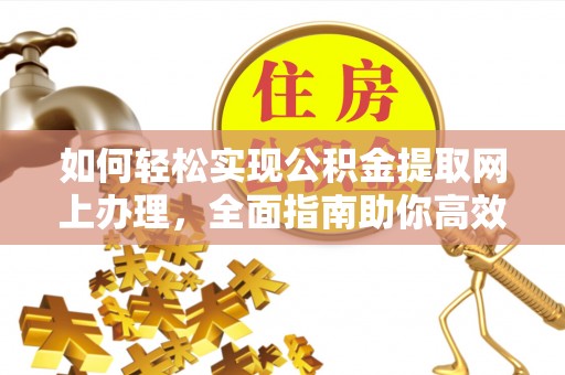 淮上如何轻松实现公积金提取网上办理，全面指南助你高效完成