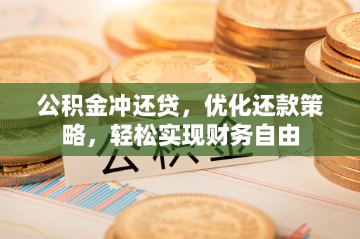淮上公积金冲还贷，优化还款策略，轻松实现财务自由