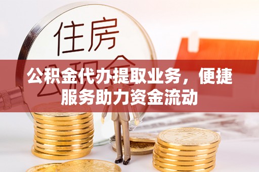 淮上公积金代办提取业务，便捷服务助力资金流动