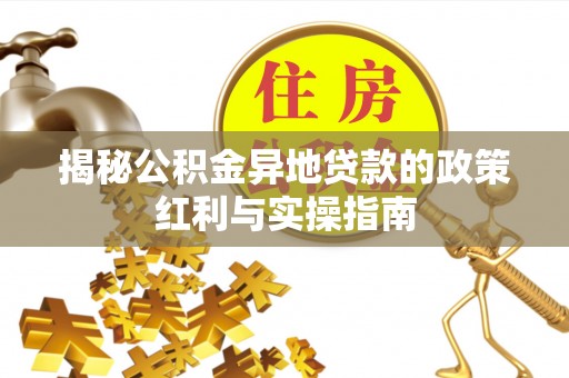 淮上揭秘公积金异地贷款的政策红利与实操指南
