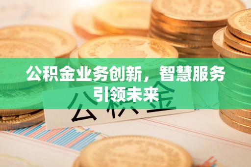 淮上公积金业务创新，智慧服务引领未来