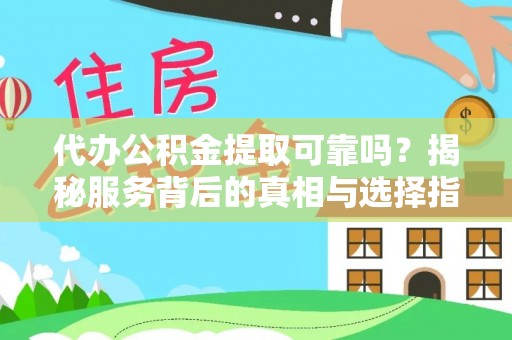 淮上代办公积金提取可靠吗？揭秘服务背后的真相与选择指南