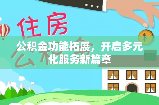 淮上公积金功能拓展，开启多元化服务新篇章