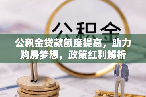 淮上公积金贷款额度提高，助力购房梦想，政策红利解析