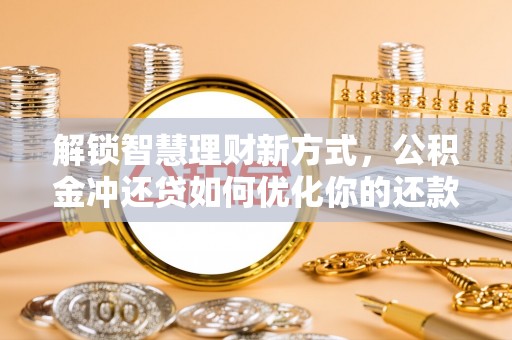 淮上解锁智慧理财新方式，公积金冲还贷如何优化你的还款计划