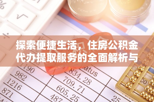 淮上探索便捷生活，住房公积金代办提取服务的全面解析与优势