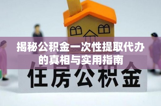 淮上揭秘公积金一次性提取代办的真相与实用指南