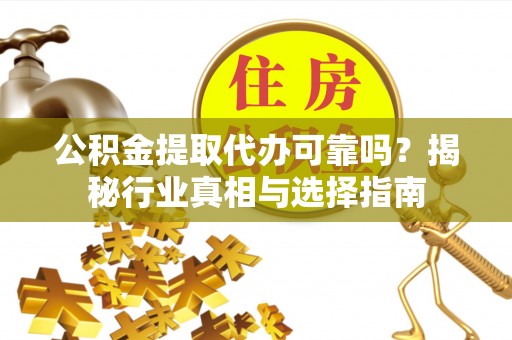 淮上公积金提取代办可靠吗？揭秘行业真相与选择指南