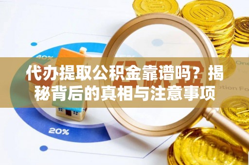 淮上代办提取公积金靠谱吗？揭秘背后的真相与注意事项