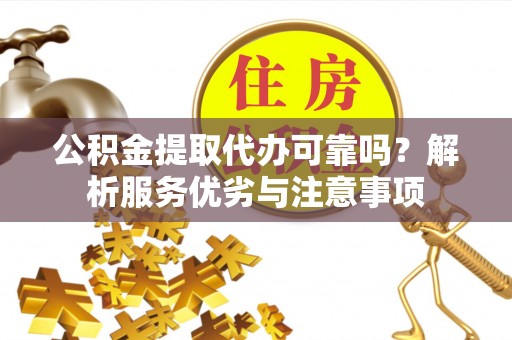 淮上公积金提取代办可靠吗？解析服务优劣与注意事项