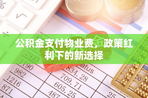 淮上公积金支付物业费，政策红利下的新选择
