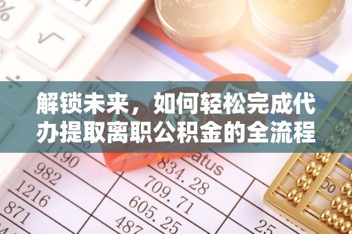 淮上解锁未来，如何轻松完成代办提取离职公积金的全流程