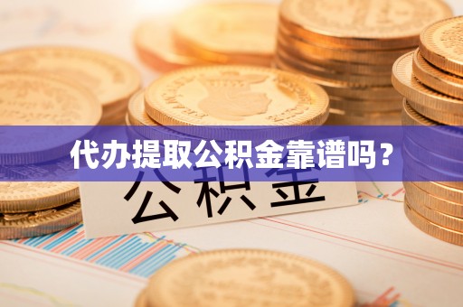 淮上代办提取公积金靠谱吗？
