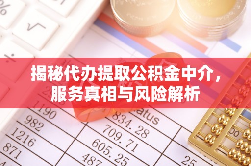 淮上揭秘代办提取公积金中介，服务真相与风险解析