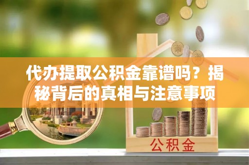 淮上代办提取公积金靠谱吗？揭秘背后的真相与注意事项