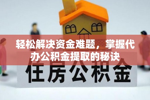 淮上轻松解决资金难题，掌握代办公积金提取的秘诀