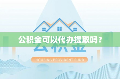 淮上公积金可以代办提取吗？