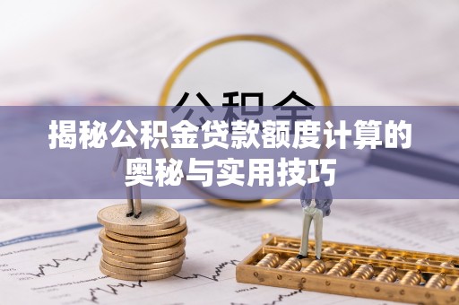 淮上揭秘公积金贷款额度计算的奥秘与实用技巧