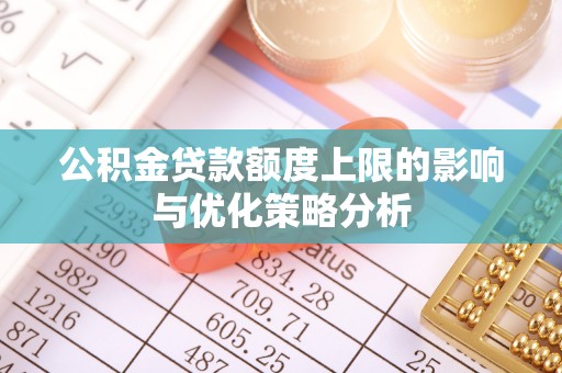淮上公积金贷款额度上限的影响与优化策略分析