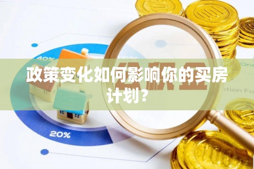 淮上政策变化如何影响你的买房计划？