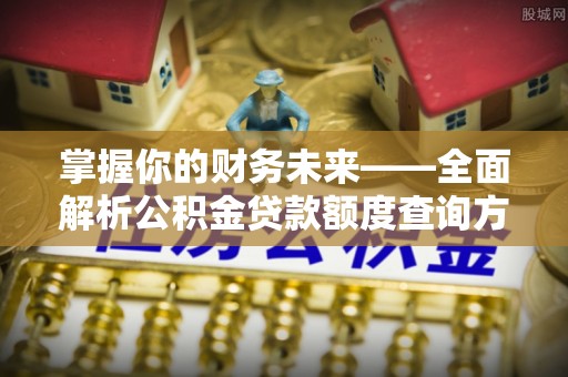 淮上掌握你的财务未来——全面解析公积金贷款额度查询方法