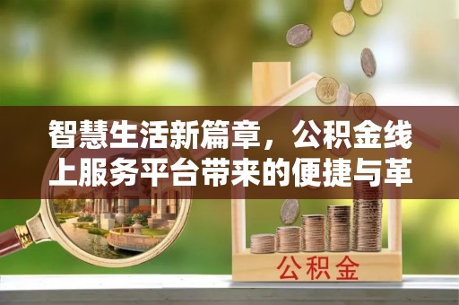 淮上智慧生活新篇章，公积金线上服务平台带来的便捷与革新