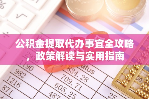 淮上公积金提取代办事宜全攻略，政策解读与实用指南